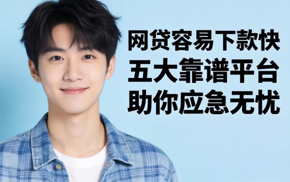 刚成年什么网贷容易下款快？五大靠谱平台助你应急无忧