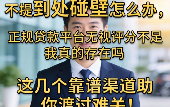 评分不足到处碰壁怎么办？正规贷款平台无视评分不足真的存在吗？这几个靠谱渠道助你渡过难关！