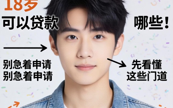 刚满18岁可以贷款的有哪些？别急着申请，先看懂这些门道