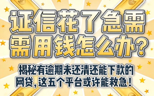 征信花了急需用钱怎么办？揭秘有逾期未还清还能下款的网贷，这五个平台或许能救急！