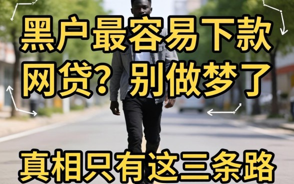黑户2026最容易下款的网贷?别做梦了,真相只有这三条路
