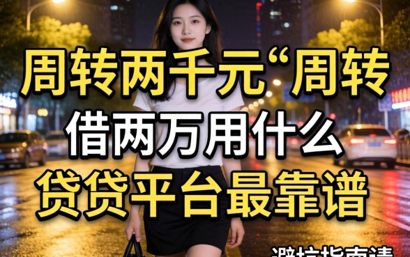 深夜急需两千元周转?借两千用什么借贷平台最靠谱?这篇避坑指南请收好
