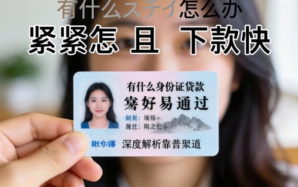 手头紧只有身份证怎么办？有什么身份证贷款容易通过且下款快？深度解析靠谱渠道
