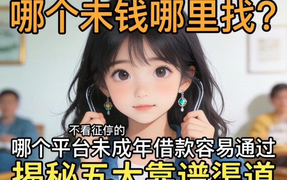 急需用钱哪里找?哪个平台未成年借钱容易通过不看征信的贷款真的存在吗?揭秘五大靠谱渠道