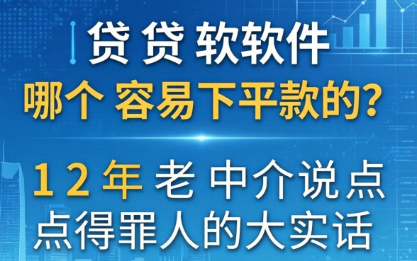借贷软件哪个容易下款的？12年老中介说点得罪人的大实话