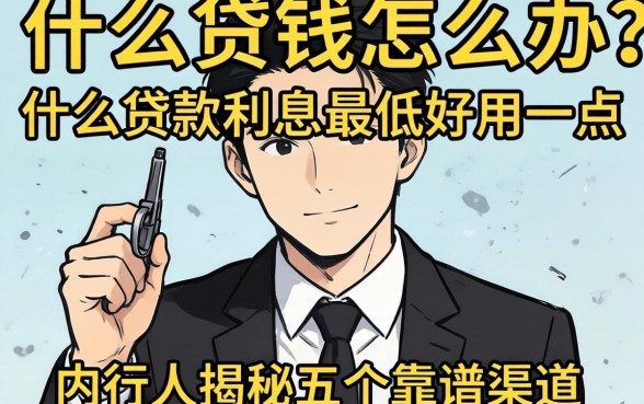 急需用钱怎么办？什么贷款利息最低好用一点？内行人揭秘五个靠谱渠道