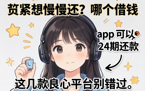 手头紧想慢慢还?哪个借钱app可以分24期还款?这几款良心平台别错过