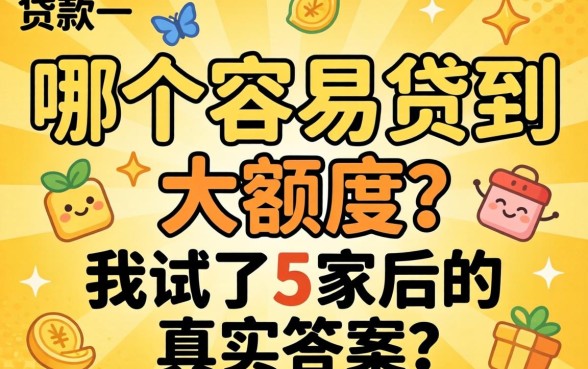 贷款哪个容易贷到大额度的？我试了5家后的真实答案