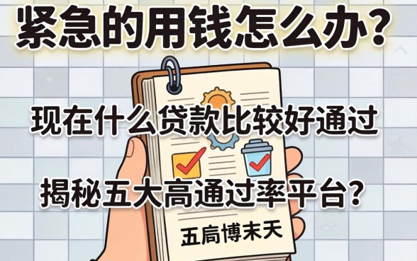 手头紧急需用钱怎么办？现在什么贷款比较好通过？揭秘五大高通过率平台