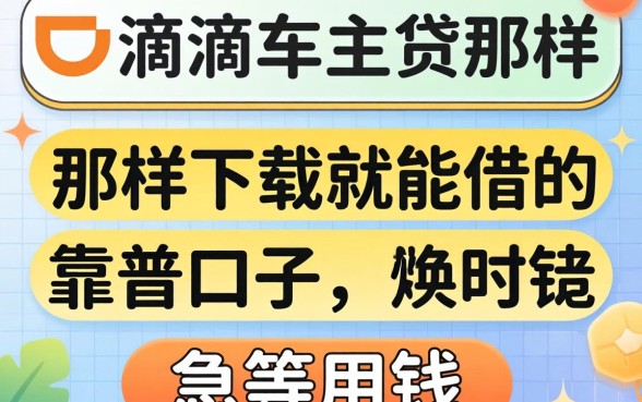求推荐！有没有像滴滴车主贷那样下载就能借的靠谱口子？急等用钱！