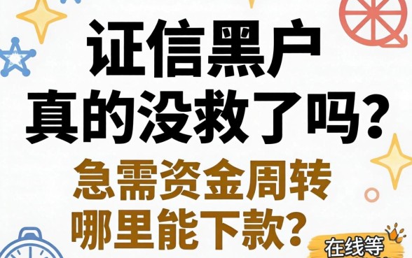 征信黑户真的没救了吗？急需资金周转哪里能下款？在线等真实推荐！