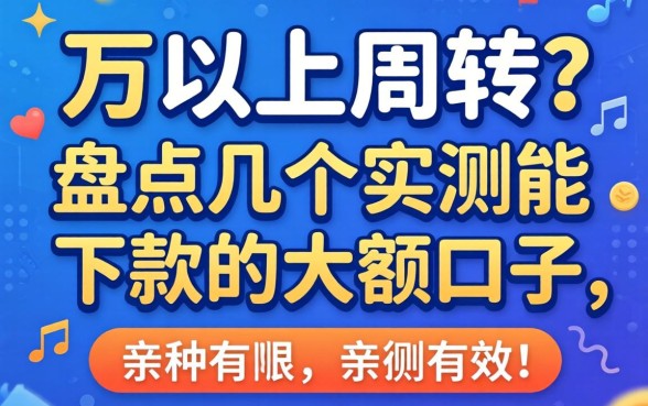 急需三万以上周转?盘点几个实测能下款的大额口子,亲测有效!