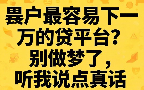 黑户最容易下一万的网贷平台？别做梦了，听我说点真话