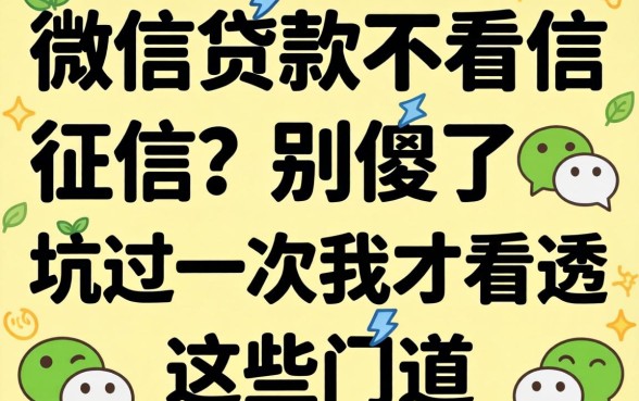 正规微信贷款不看征信？别傻了，坑过一次我才看透这些门道