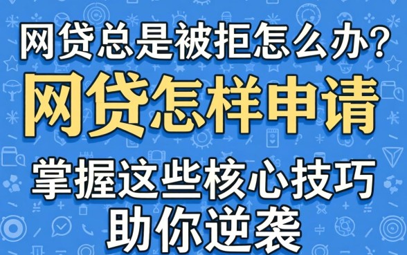 网贷总是被拒怎么办?网贷怎样申请通过率高呢?掌握这些核心技巧助你逆袭