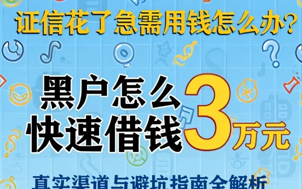 征信花了急需用钱怎么办?黑户怎么快速借钱3万元,真实渠道与避坑指南全解析
