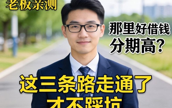 小老板亲测：那里好借钱分期高？这三条路走通了才不踩坑