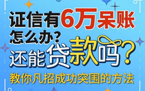 征信有6万呆账怎么办？还能贷款吗？教你几招成功突围的方法