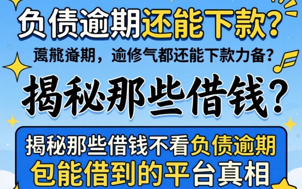负债逾期还能下款？揭秘那些借钱不看负债逾期包能借到的平台真相