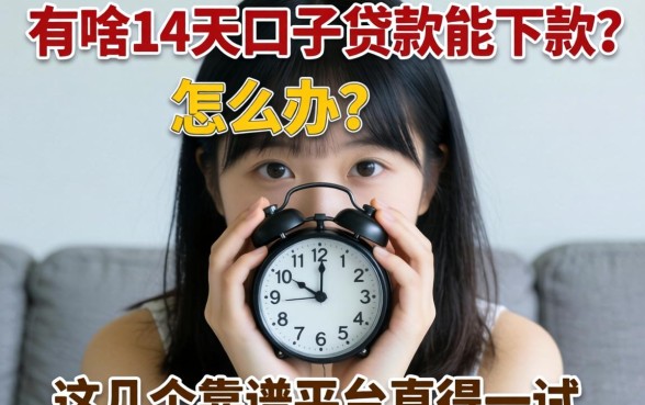 急需用钱怎么办？有啥14天口子贷款能下款？这几个靠谱平台值得一试
