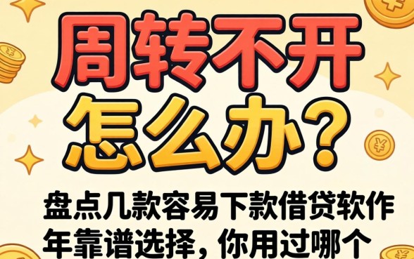 资金周转不开怎么办？盘点几款容易下款的借贷软件2026年靠谱选择，你用过哪个？