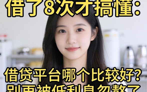 借了8次才搞懂:借贷平台哪个比较好?别再被低利息忽悠了