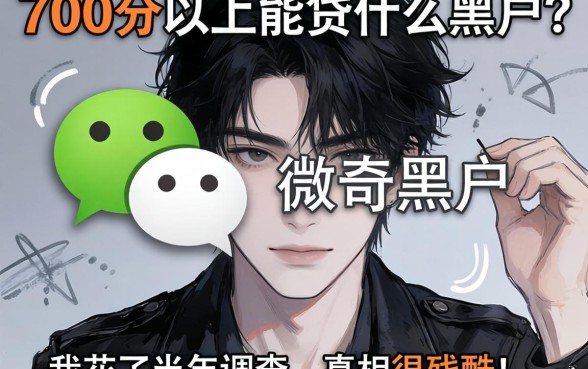 微信700分以上能贷什么黑户?我花了半年调查,真相很残酷