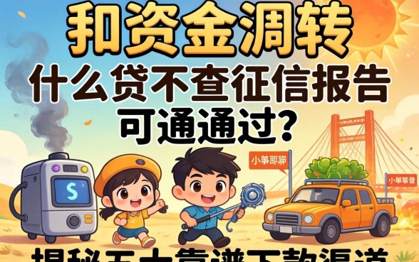 急需资金周转？什么贷不查征信报告可以通过？揭秘五大靠谱下款渠道