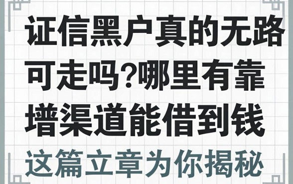 征信黑户真的无路可走吗?哪里有靠谱渠道能借到钱?这篇文章为你揭秘