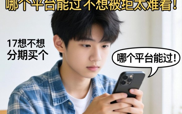 急求！17岁想分期买个手机，哪个平台能过？不想被拒太难看！