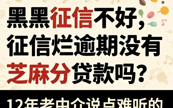 征信黑征信不好征信烂逾期没有芝麻分贷款吗？12年老中介说点难听的