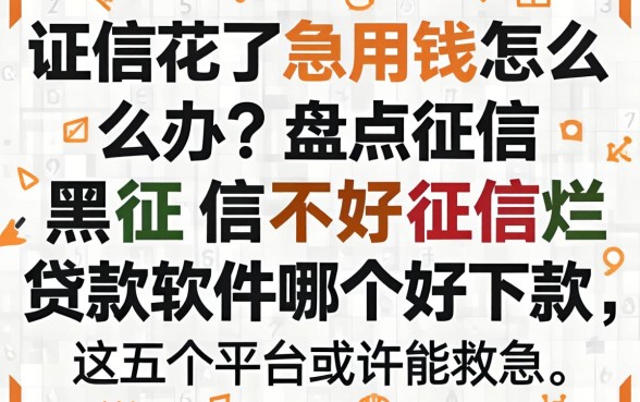 征信花了急用钱怎么办？盘点征信黑征信不好征信烂贷款的软件哪个好下款，这五个平台或许能救急
