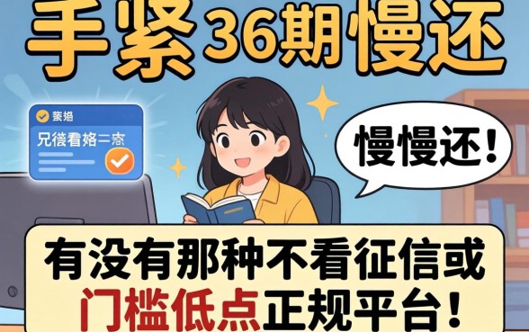 手头紧想分36期慢慢还,有没有那种不看征信或者门槛低点的正规平台推荐?