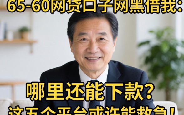 55-60岁网贷口子网黑借我:哪里还能下款?这五个平台或许能救急!