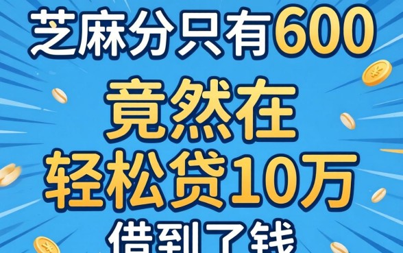 我芝麻分只有600,竟然在轻松贷10万的平台借到了钱
