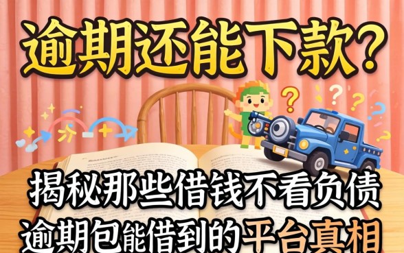 负债逾期还能下款？揭秘那些借钱不看负债逾期包能借到的平台真相