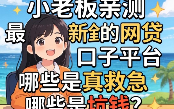 小老板亲测:最新的网贷口子平台,哪些是真救急哪些是坑钱?