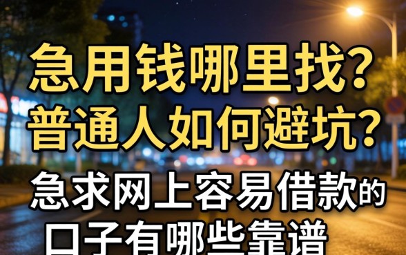 深夜急用钱哪里找？普通人如何避坑？急求网上容易借款的口子有哪些靠谱推荐？