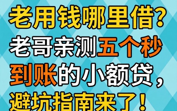 急用钱哪里借？老哥亲测五个秒到账的小额贷，避坑指南来了！