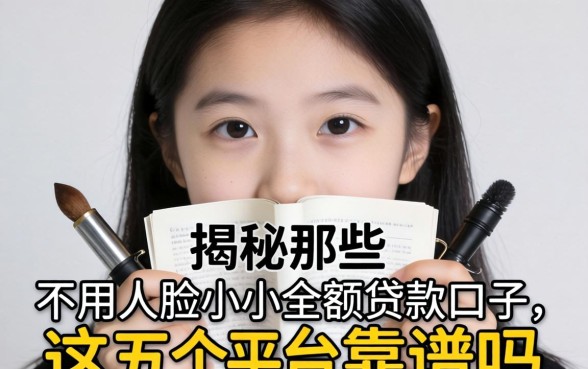 急需用钱却不想露脸怎么办？揭秘那些不用人脸的小额贷款口子，这五个平台靠谱吗？