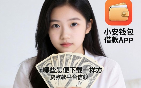 急需用钱怎么办？有哪些像小安钱包借款app下载一样方便的贷款平台值得信赖？