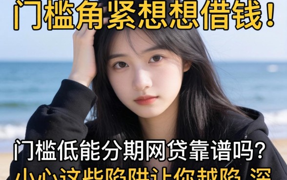 手头紧想借钱?门槛低能分期的网贷靠谱吗?小心这些陷阱让你越陷越深