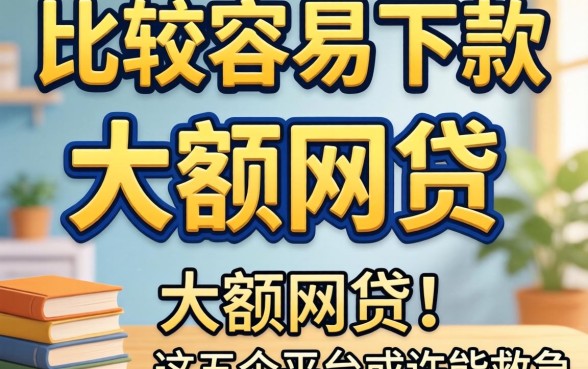 急需资金周转？比较容易下款的大额网贷有哪些？这五个平台或许能救急