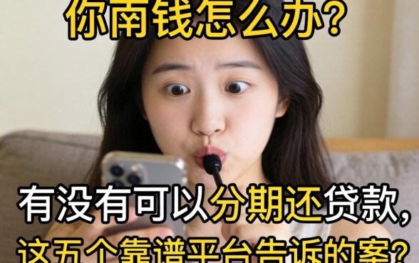 急需用钱怎么办?有没有可以分期还的贷款?这五个靠谱平台告诉你答案