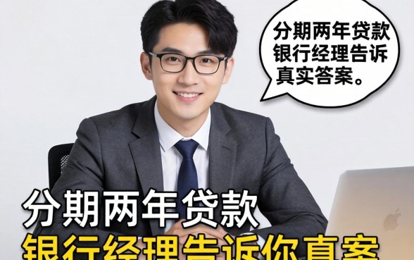 有没有分期两年的贷款?银行经理告诉你真实答案