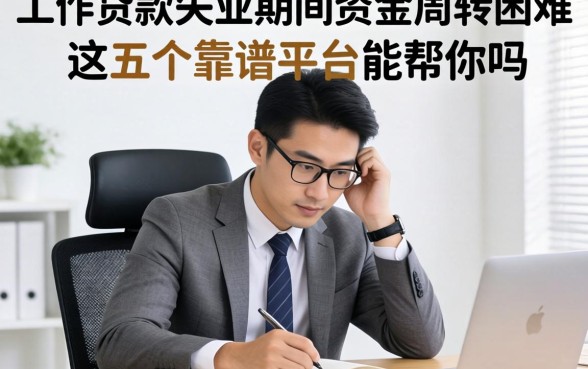 暂时无工作怎么贷款？失业期间资金周转困难，这五个靠谱平台能帮你吗？