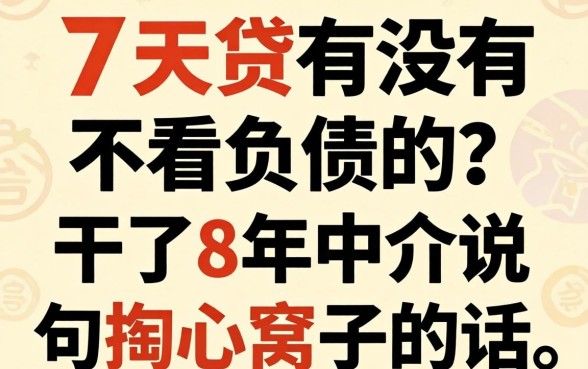 7天贷有没有不看负债的？干了8年中介说句掏心窝子的话