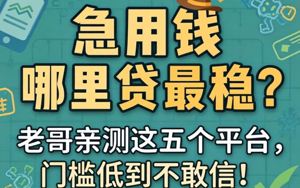 急用钱哪里贷最稳？老哥亲测这五个平台，门槛低到不敢信！