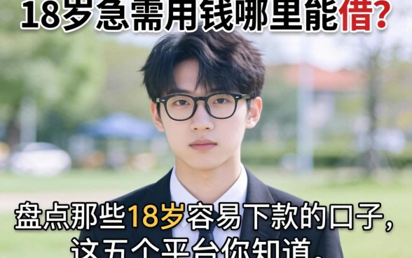 刚满18岁急需用钱哪里能借？盘点那些18岁容易下款的口子，这五个平台你知道吗？