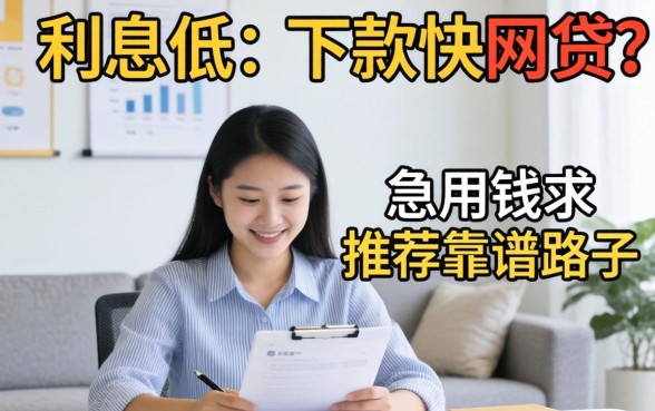 有没有那种利息低、下款快的网贷？急用钱求推荐靠谱路子！